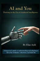AI and You: Thriving in the Era of Artificial Intelligence: A layperson’s guide to understanding and adapting to AI in the workplace, education, and daily life B0DSWKC3TS Book Cover