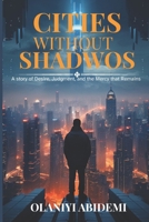 CITIES WITHOUT SHADWODS: A story of desire, judgment, and mercy that remains B0GH1D331H Book Cover