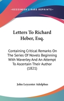 Letters to Richard Heber, Esq., M.P.: Containing Critical Remarks on the Series of Novels Beginning with Waverley, and an Attempt to Ascertain Their Author 1145962130 Book Cover