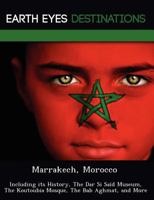 Marrakech, Morocco: Including Its History, the Dar Si Said Museum, the Koutoubia Mosque, the Bab Aghmat, and More 1249224535 Book Cover