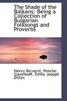 The Shade of the Balkans: Being a Collection of Bulgarian Folksongs and Proverbs 1016105053 Book Cover