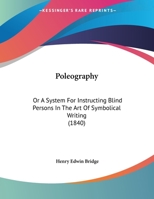 Poleography; Or, a System for Instructing Blind Persons in the Art of Symbolical Writing 1104892154 Book Cover