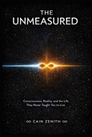 THE UNMEASURED: A Book of Consciousness, Reality, and the Life They Never Taught You to Live B0GWHW5ZM7 Book Cover