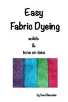 Easy Fabric Dyeing: Solids & Tone on Tone Prints 1523900652 Book Cover