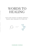 Words to Healing: Texts and poems to Bring Serenity, Peace, and Healing to Your Life 1447881788 Book Cover