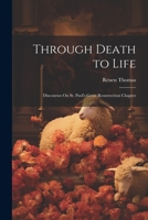 Through Death to Life: Discourses On St. Paul's Great Resurrection Chapter 1021697850 Book Cover