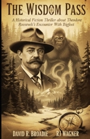 The Wisdom Pass: A Historical Fiction Thriller About Theodore Roosevelt’s Encounter With Bigfoot B0GLPS8P57 Book Cover