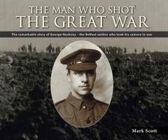 The Man Who Shot the Great War: The Remarkable Story of Lance Corporal George Hackney of the 36th Ulster Division 1780730950 Book Cover