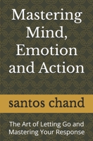 Mastering Mind, Emotion and Action: The Art of Letting Go and Mastering Your Response B0GK8V4ZH1 Book Cover