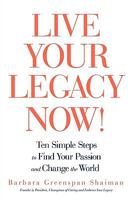 Live Your Legacy Now!: Ten Simple Steps to Find Your Passion and Change the World 1440166722 Book Cover