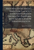 Historya Stoecznego Krolestw Galicyi I Lodomeryi Miasta Lwowa Od Zaozenia Jego Az Do Czasow Teraznieyszych... 1279649569 Book Cover