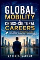 Global Mobility & Cross-Cultural Careers: How to Build an International Career in Architecture, Engineering & Construction B0H93WXBQ6 Book Cover