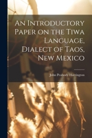 An Introductory Paper on the Tiwa Language, Dialect of Taos, New Mexico 1015911595 Book Cover
