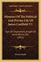 Memoirs Of The Political And Private Life Of James Caulfield V1: Earl Of Charlemont, Knight Of Saint Patrick, Etc. 1014491649 Book Cover