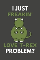 I Just Freakin' Love T-Rex Problem?: T-Rex Gifts For T-Rex Lovers Only | Blank Lined Notebook Journal to Write In, Notes, To Do Lists, Task Lists 1693809281 Book Cover