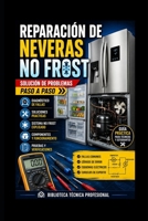 Reparación de Neveras No Frost: Solución de Problemas Paso a Paso: Biblioteca Técnica Profesional (REFRIGERACIÓN DOMÉSTICA Y COMERCIAL) B0H6W1BT4Q Book Cover