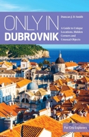 Only In Dubrovnik: A Guide to Unique Locations, Hidden Corners and Unusual Objects 3950421882 Book Cover