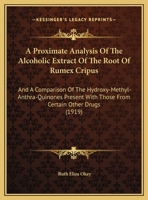 A Proximate Analysis Of The Alcoholic Extract Of The Root Of Rumex Cripus: And A Comparison Of The Hydroxy-Methyl-Anthra-Quinones Present With Those From Certain Other Drugs 1161842241 Book Cover