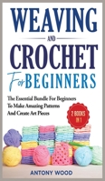 Crochet and Weaving for Beginners - 2 Books in 1: The Essential Bundle for beginners to make amazing patterns and create art pieces 180208276X Book Cover