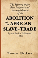 The History of the Rise, Progress and Accomplishment of the Abolition of the African Slave-Trade, by the British Parliament (1839) 1636525628 Book Cover