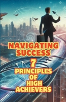 Navigating Success: 7 Principles of High Achievers B0CNJR1GMS Book Cover