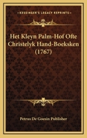 Het Kleyn Palm-Hof Ofte Christelyk Hand-Boeksken (1767) 1104864320 Book Cover