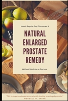 Natural Enlarged Prostate Remedy: : How A Regular Guy Discovered How to Treat His Enlarged Prostate Without Medicine or Doctors! null Book Cover