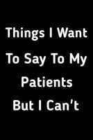 Things I want to say to my patients but I can't: Funny lined notebook gift for your patients, attitude 1661714102 Book Cover