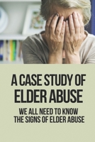 A Case Study Of Elder Abuse: We All Need To Know The Signs Of Elder Abuse: Reporting Elder Abuse B097C7SFRP Book Cover