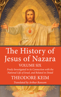 The History of Jesus of Nazara: Freely Investigated in Its Connection with the National Life of Israel, and Related in Detail, Volume 6 1276390874 Book Cover