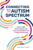 Connecting With The Autism Spectrum: How To Talk, How To Listen, And Why You Shouldn’t Call It High-Functioning 1647398312 Book Cover