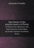 Specimens of the popular poetry of Persia, as found in the adventures and improvisations of Kurroglou, the bandit-minstrel of northern Persia and in the songs of the people inhabiting the shores of th 9353924685 Book Cover