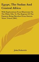 Egypt, The Sudan And Central Africa: With Explorations From Khartoum On The White Nile, To The Regions Of The Equator, Being Sketches From Sixteen Years' Travel 1164629263 Book Cover