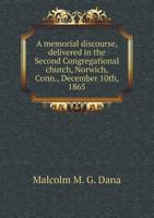 A Memorial Discourse, Delivered in the Second Congregational Church, Norwich, Conn., December 10th, 1865 5518903170 Book Cover