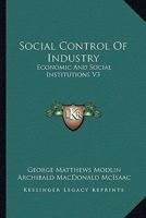 Social Control Of Industry: Economic And Social Institutions V3 0548452687 Book Cover