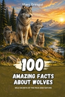 100 Amazing Facts about Wolves: Wild secrets of the pack and nature B0GYSCBNJG Book Cover