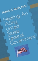 Healing An Ailing United States Federal Government B0B9LH4L7V Book Cover