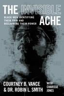 The Invisible Ache: Black Men Identifying Their Pain and Reclaiming Their Power 1538725134 Book Cover