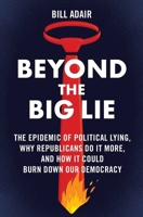 Beyond the Big Lie: The Epidemic of Political Lying, Why Republicans Do It More, and How It Could Burn Down Our Democracy 1668050706 Book Cover