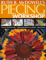 Ruth B. McDowell's Piecing Workshop: Step-by-Step Visual Guide, Indispensable Reference for Quilters, Bonus Projects 1571203745 Book Cover