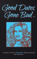 Good Dates Gone Bad Volume 1: A Book of Short Disastrous Dating Stories 1466909838 Book Cover