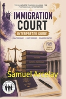 THE SPANISH IMMIGRATION INTERPRETER: Immigration Court, Asylum & Removal Proceedings Terminology, Scenarios & Courtroom Communication B0H4B3GHRT Book Cover