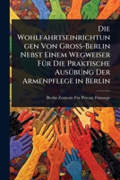 Die Wohlfahrtseinrichtungen Von Gross-Berlin Nebst Einem Wegweiser FÃ1/4r Die Praktische AusÃ1/4bung Der Armenpflege in Berlin (German Edition) 1023714213 Book Cover