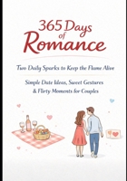 The 365 Days of Romantic Ideas: Two Daily Sparks to Keep the Flame Alive: Simple Date Ideas, Sweet Gestures & Flirty Moments for Couples B0GGHWW11Q Book Cover