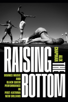 Raising the Bottom: Bounce Music and Black Queer Performance in Post-Katrina New Orleans 1478033703 Book Cover
