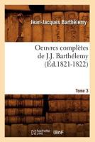 Oeuvres Compla]tes de J.-J. Bartha(c)Lemy. Tome 3 (A0/00d.1821-1822) 2012756905 Book Cover