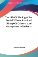 The Life Of The Right Rev. Daniel Wilson, Late Lord Bishop Of Calcutta And Metropolitan Of India V1 1163249599 Book Cover