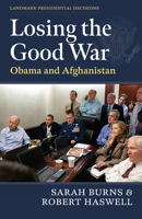 Losing the Good War: Obama and Afghanistan (Landmark Presidential Decisions) 0700642927 Book Cover