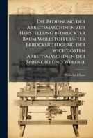 Die Bedienung Der Arbeitsmaschinen Zur Herstellung Bedruckter Baum Wollstoffe Unter Berücksichtigung Der Wichtigsten Arbeitsmaschinen Der Spinnerei Und Weberei... 1275903061 Book Cover