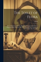 The Toilet of Flora: Or, a Collection of the Most Simple and Approved Methods of Preparing Baths, Essences [&C.] With Receipts for Cosmetic 1021219401 Book Cover
